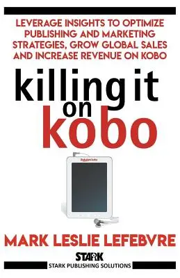 Killing It On Kobo: Optimieren Sie Ihre Publishing- und Marketing-Strategien, steigern Sie Ihren weltweiten Absatz und erhöhen Sie Ihren Umsatz auf Kobo - Killing It On Kobo: Leverage Insights to Optimize Publishing and Marketing Strategies, Grow Your Global Sales and Increase Revenue on Kobo