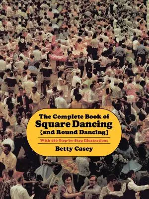 The Complete Book of Square Dancing: Und Round Dancing - The Complete Book of Square Dancing: And Round Dancing