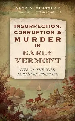 Aufruhr, Korruption und Mord im frühen Vermont: Das Leben an der wilden Nordgrenze - Insurrection, Corruption & Murder in Early Vermont: Life on the Wild Northern Frontier