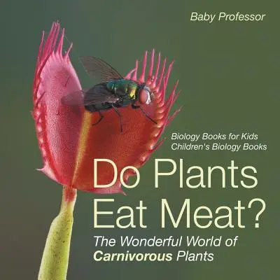 Fressen Pflanzen Fleisch? Die wunderbare Welt der fleischfressenden Pflanzen - Biologiebücher für Kinder Biologiebücher für Kinder - Do Plants Eat Meat? The Wonderful World of Carnivorous Plants - Biology Books for Kids Children's Biology Books