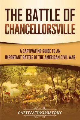 Die Schlacht von Chancellorsville: Ein fesselnder Führer zu einer wichtigen Schlacht des Amerikanischen Bürgerkriegs - The Battle of Chancellorsville: A Captivating Guide to an Important Battle of the American Civil War
