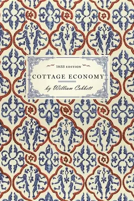 Cottage Economy: Containing Information Relative to the Brewing of Beer...Which Is Added the Poor Man's Friend; Or, a Defence of the - Cottage Economy: Containing Information Relative to the Brewing of Beer...to Which Is Added the Poor Man's Friend; Or, a Defence of the