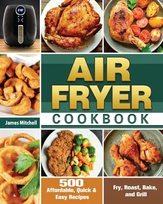 Air Fryer Kochbuch: 500 erschwingliche, schnelle und einfache Rezepte zum Frittieren, Braten, Backen und Grillen - Air Fryer Cookbook: 500 Affordable, Quick & Easy Recipes to Fry, Roast, Bake, and Grill