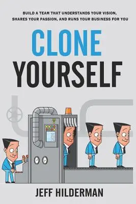 Klonen Sie sich selbst: Bauen Sie ein Team auf, das Ihre Vision versteht, Ihre Leidenschaft teilt und Ihr Unternehmen für Sie führt - Clone Yourself: Build a Team that Understands Your Vision, Shares Your Passion, and Runs Your Business For You