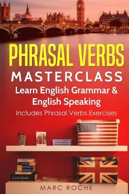 Phrasal Verbs Masterclass: Lernen Sie englische Grammatik und englisches Sprechen: Inklusive Übungen zu Phrasal Verbs - Phrasal Verbs Masterclass: Learn English Grammar & English Speaking: Includes Phrasal Verbs Exercises