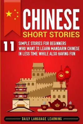 Chinesische Kurzgeschichten: 11 einfache Geschichten für Anfänger, die Mandarin-Chinesisch in kürzester Zeit und mit viel Spaß lernen wollen - Chinese Short Stories: 11 Simple Stories for Beginners Who Want to Learn Mandarin Chinese in Less Time While Also Having Fun