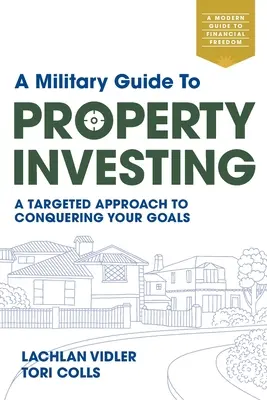 Ein militärischer Leitfaden für Immobilieninvestitionen: Ein gezielter Ansatz, um Ihre Ziele zu erreichen - A Military Guide to Property Investing: A targeted approach to conquering your goals