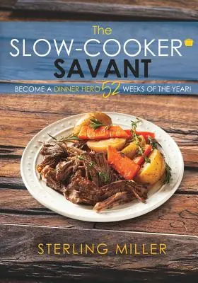 Der Slow-Cooker-Savant: Werden Sie 52 Wochen im Jahr zum Dinner Hero! - The Slow-Cooker Savant: Become a Dinner Hero 52 Weeks of the Year!