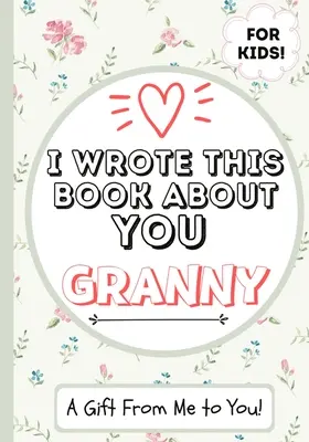 Ich habe dieses Buch über dich geschrieben Oma: Ein Kind füllt das leere Geschenkbuch für seine besondere Oma aus - perfekt für Kinder - 7 x 10 Zoll - I Wrote This Book About You Granny: A Child's Fill in The Blank Gift Book For Their Special Granny - Perfect for Kid's - 7 x 10 inch