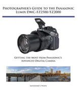 Leitfaden für Fotografen zur Panasonic Lumix DMC-Fz2500/Fz2000: Das Beste aus der fortschrittlichen Digitalkamera von Panasonic herausholen - Photographer's Guide to the Panasonic Lumix DMC-Fz2500/Fz2000: Getting the Most from Panasonic's Advanced Digital Camera