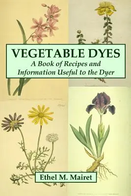Pflanzliche Farbstoffe: Ein Buch mit Rezepten und nützlichen Informationen für den Färber - Vegetable Dyes: A Book of Recipes and Information Useful to the Dyer