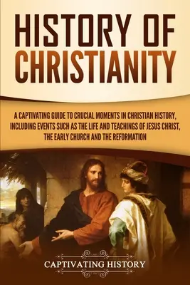 Geschichte des Christentums: Ein fesselnder Leitfaden zu den entscheidenden Momenten der christlichen Geschichte, einschließlich Ereignissen wie dem Leben und den Lehren von Jesus - History of Christianity: A Captivating Guide to Crucial Moments in Christian History, Including Events Such as the Life and Teachings of Jesus