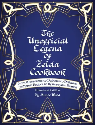 Das inoffizielle Legend of Zelda-Kochbuch: Von monströs über zweifelhaft bis köstlich: 195 heldenhafte Rezepte zur Wiederherstellung eurer Herzen! - The Unofficial Legend Of Zelda Cookbook: From Monstrous to Dubious to Delicious, 195 Heroic Recipes to Restore your Hearts!