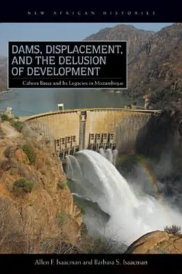 Staudämme, Vertreibung und der Wahn der Entwicklung: Cahora Bassa und sein Erbe in Mosambik, 1965-2007 - Dams, Displacement, and the Delusion of Development: Cahora Bassa and Its Legacies in Mozambique, 1965-2007