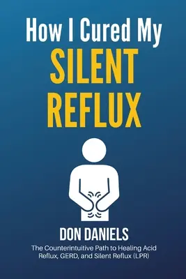 Wie ich meinen stillen Reflux geheilt habe: Der kontraintuitive Weg zur Heilung von saurem Reflux, GERD und stillem Reflux (LPR) - How I Cured My Silent Reflux: The Counterintuitive Path to Healing Acid Reflux, GERD, and Silent Reflux (LPR)