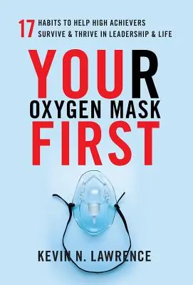 Ihre Sauerstoffmaske zuerst: 17 Gewohnheiten, die Leistungsträgern helfen, in Führung und Leben zu überleben und zu gedeihen - Your Oxygen Mask First: 17 Habits to Help High Achievers Survive & Thrive in Leadership & Life