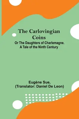 Die karolingischen Münzen oder Die Töchter Karls des Großen. Eine Erzählung aus dem neunten Jahrhundert - The Carlovingian Coins; Or The Daughters Of Charlemagne. A Tale Of The Ninth Century