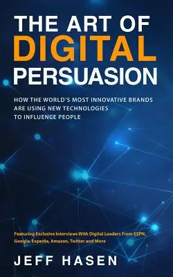 Die Kunst der digitalen Überredung: Wie die innovativsten Marken der Welt neue Technologien nutzen, um Menschen zu beeinflussen - The Art of Digital Persuasion: How the World's Most Innovative Brands Are Using New Technologies to Influence People