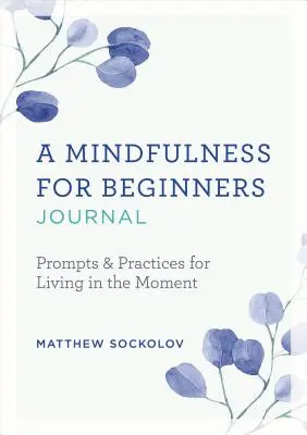 Ein Achtsamkeits-Tagebuch für Einsteiger: Anregungen und Praktiken für ein Leben im Augenblick - A Mindfulness for Beginners Journal: Prompts and Practices for Living in the Moment