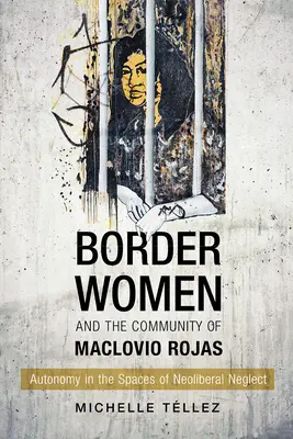 Frauen an der Grenze und die Gemeinschaft von Maclovio Rojas: Autonomie in den Räumen der neoliberalen Vernachlässigung - Border Women and the Community of Maclovio Rojas: Autonomy in the Spaces of Neoliberal Neglect