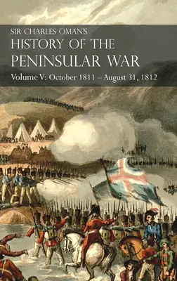 Sir Charles Oman's History of the Peninsular War Band V: Oktober 1811 - 31. August 1812 Valencia, Ciudad Rodrigo, Badajoz, Salamanca, Madrid - Sir Charles Oman's History of the Peninsular War Volume V: October 1811 - August 31, 1812 Valencia, Ciudad Rodrigo, Badajoz, Salamanca, Madrid