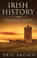 Irische Geschichte: Ein knapper Überblick über die Geschichte Irlands von Anfang bis Ende - Irish History: A Concise Overview of the History of Ireland From Start to End