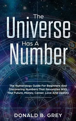 Das Universum hat eine Zahl: Der Numerologie-Leitfaden für Anfänger und die Entdeckung von Zahlen, die mit Ihrer Zukunft, Ihrem Geld, Ihrer Karriere, Ihrer Liebe und Ihrem Leben übereinstimmen - The Universe Has A Number: The Numerology Guide For Beginners And Discovering Numbers That Resonates With Your Future, Money, Career, Love And De