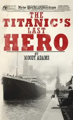 Der letzte Held der Titanic: Eine verblüffende wahre Geschichte, die Ihr Leben für immer verändern kann - Titanic's Last Hero: A Startling True Story That Can Change Your Life Forever