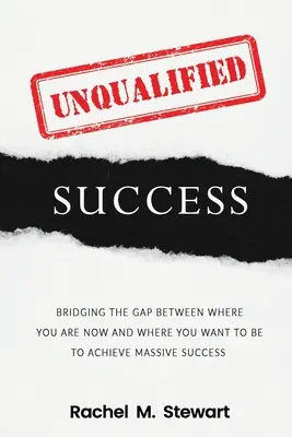 Unqualifizierter Erfolg: Überbrücken Sie die Lücke zwischen dem, wo Sie heute sind, und dem, wo Sie sein wollen, um massiven Erfolg zu erzielen - Unqualified Success: Bridging the Gap From Where You Are Today to Where You Want to Be to Achieve Massive Success