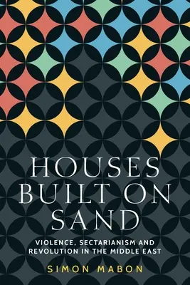 Auf Sand gebaute Häuser: Gewalt, Sektierertum und Revolution im Nahen Osten - Houses Built on Sand: Violence, Sectarianism and Revolution in the Middle East