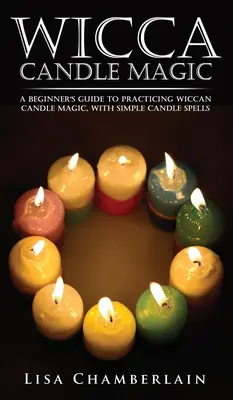 Wicca-Kerzenmagie: Ein Leitfaden für Anfänger in der Wicca-Kerzenmagie, mit einfachen Kerzenzaubern - Wicca Candle Magic: A Beginner's Guide to Practicing Wiccan Candle Magic, with Simple Candle Spells