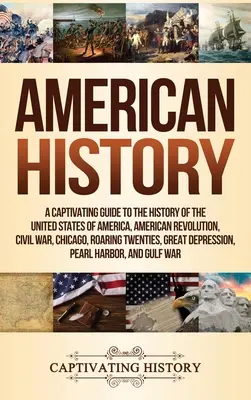 Amerikanische Geschichte: Ein fesselnder Führer durch die Geschichte der Vereinigten Staaten von Amerika, Amerikanische Revolution, Bürgerkrieg, Chicago, Roaring T - American History: A Captivating Guide to the History of the United States of America, American Revolution, Civil War, Chicago, Roaring T