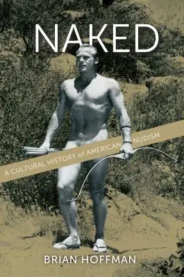 Nackt: Eine Kulturgeschichte des amerikanischen Nudismus - Naked: A Cultural History of American Nudism