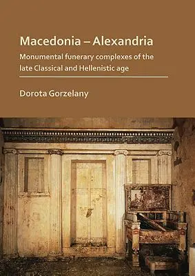 Makedonien - Alexandria: Monumentale Grabkomplexe der spätklassischen und hellenistischen Zeit - Macedonia - Alexandria: Monumental Funerary Complexes of the Late Classical and Hellenistic Age