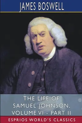 Das Leben von Samuel Johnson, Band VI - Teil II (Esprios Classics) - The Life of Samuel Johnson, Volume VI - Part II (Esprios Classics)