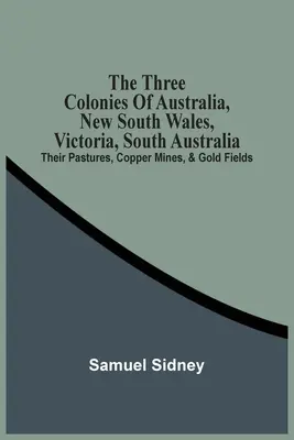 Die drei Kolonien Australiens, New South Wales, Victoria, South Australia: Ihre Weiden, Kupferminen und Goldfelder - The Three Colonies Of Australia, New South Wales, Victoria, South Australia: Their Pastures, Copper Mines, & Gold Fields