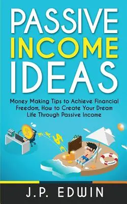 Passive Einkommensideen: Tipps zum Geldverdienen, um finanzielle Freiheit zu erlangen, wie Sie Ihr Traumleben durch passives Einkommen schaffen - Passive Income Ideas: Money Making Tips to Achieve Financial Freedom, How to Create Your Dream Life Through Passive Income