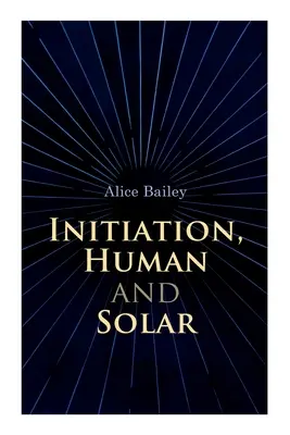 Einweihung, menschlich und solar: Eine Abhandlung über Theosophie und Esoterik - Initiation, Human and Solar: A Treatise on Theosophy and Esotericism