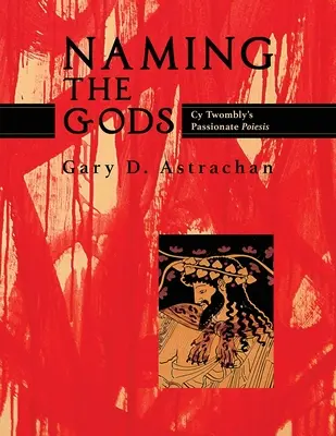 Die Benennung der Götter: Cy Twomblys leidenschaftliche Poiesis - Naming the Gods: Cy Twombly's Passionate Poiesis