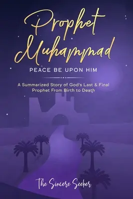 Der Prophet Muhammad, Friede sei mit ihm: Die zusammengefasste Geschichte von Gottes letztem und endgültigem Propheten von der Geburt bis zum Tod - Prophet Muhammad Peace Be Upon Him: A Summarized Story of God's Last & Final Prophet from Birth to Death