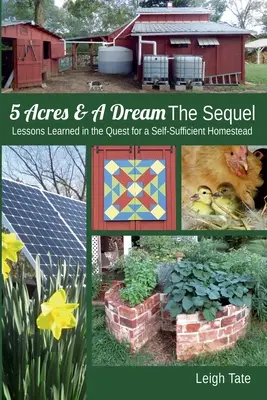5 Acres & A Dream - Die Fortsetzung: Lektionen auf der Suche nach einem autarken Homestead - 5 Acres & A Dream The Sequel: Lessons Learned in the Quest for a Self-Sufficient Homestead