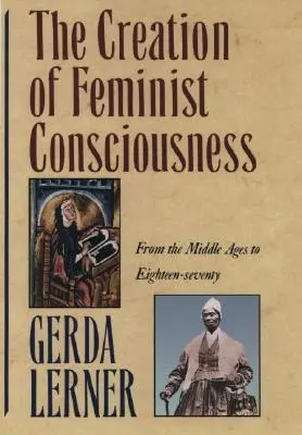 Die Entstehung des feministischen Bewusstseins: Vom Mittelalter bis zu den Achtzehnsiebzigern - The Creation of Feminist Consciousness: From the Middle Ages to Eighteen-Seventy