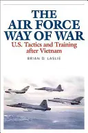 Die Art und Weise, wie die Luftwaffe Krieg führt: Taktik und Ausbildung der USA nach Vietnam - The Air Force Way of War: U.S. Tactics and Training After Vietnam