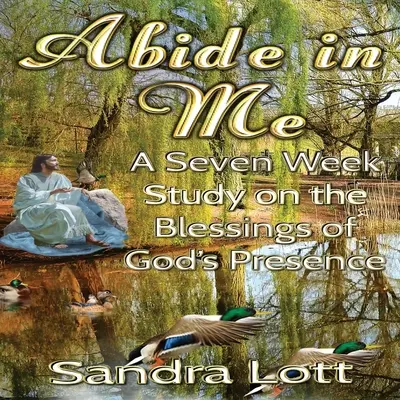 Bleib in mir Bibelstudium: Eine siebenwöchige Studie über den Segen von Gottes Gegenwart - Abide in Me Bible Study: A Seven Week Study on the Blessings of God's Presence