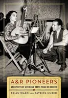 A&R-Pioniere: Die Architekten der amerikanischen Roots-Musik auf Platte - A&R Pioneers: Architects of American Roots Music on Record