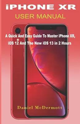 iPHONE XR BENUTZERHANDBUCH: Eine schnelle und einfache Anleitung, um das iPhone XR, iOS 12 und das neue iOS 13 in 2 Stunden zu beherrschen - iPHONE XR USER MANUAL: A Quick And Easy Guide to Master iPhone XR, iOS 12 And The New iOS 13 In 2 Hours