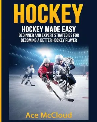 Hockey: Hockey leicht gemacht: Strategien für Anfänger und Experten, um ein besserer Hockeyspieler zu werden - Hockey: Hockey Made Easy: Beginner and Expert Strategies For Becoming A Better Hockey Player