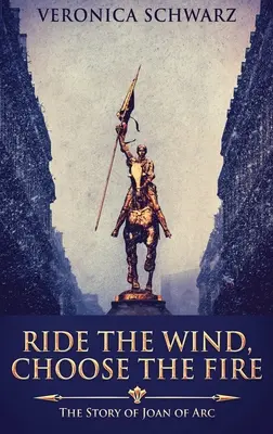 Reite den Wind, wähle das Feuer: Die Geschichte von Jeanne d'Arc - Ride The Wind, Choose The Fire: The Story Of Joan Of Arc