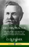 Der Chiropraktiker: Die Philosophie und Geschichte der chiropraktischen Therapie, Pflege und Diagnostik von ihrem Begründer (Hardcover) - The Chiropractor: The Philosophy and History of Chiropractic Therapy, Care and Diagnostics by its Founder (Hardcover)