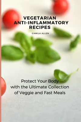 Vegetarische entzündungshemmende Rezepte: Schützen Sie Ihren Körper mit der ultimativen Sammlung von vegetarischen und schnellen Gerichten - Vegetarian Anti-Inflammatory Recipes: Protect Your Body with the Ultimate Collection of Veggie and Fast Meals